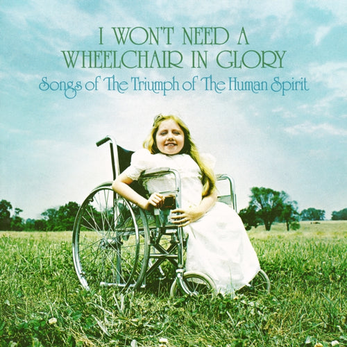 Various Artists - I Won't Need A Wheelchair In Glory: Songs Of The Triumph Of The Human Spirit